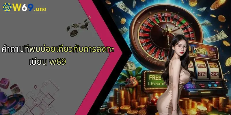 คำถามที่พบบ่อยเกี่ยวกับการลงทะเบียน w69