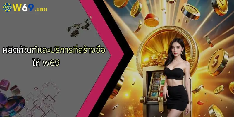 ผลิตภัณฑ์และบริการที่สร้างชื่อให้ w69